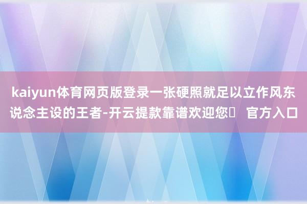 kaiyun体育网页版登录一张硬照就足以立作风东说念主设的王者-开云提款靠谱欢迎您✅ 官方入口
