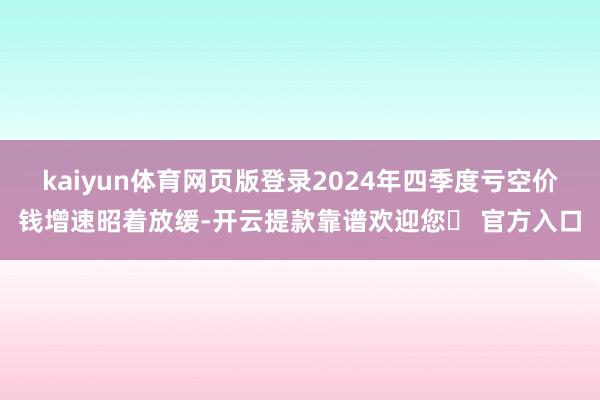 kaiyun体育网页版登录2024年四季度亏空价钱增速昭着放缓-开云提款靠谱欢迎您✅ 官方入口