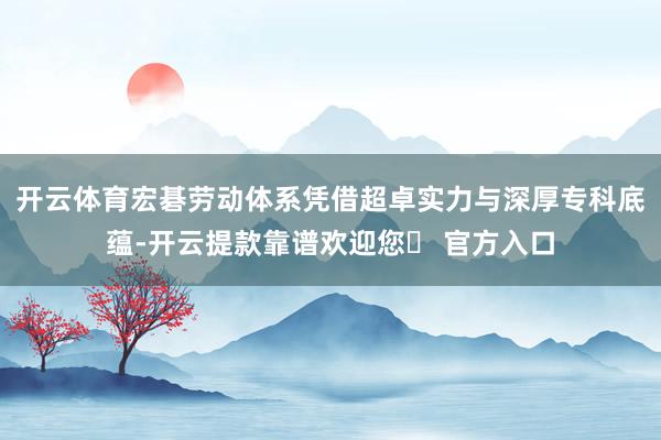 开云体育宏碁劳动体系凭借超卓实力与深厚专科底蕴-开云提款靠谱欢迎您✅ 官方入口