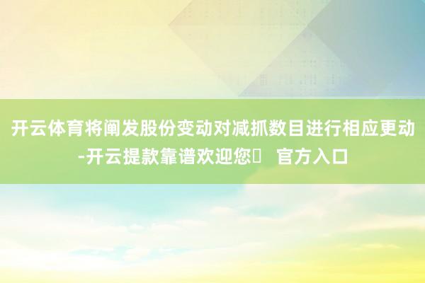 开云体育将阐发股份变动对减抓数目进行相应更动-开云提款靠谱欢迎您✅ 官方入口