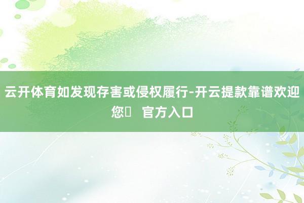 云开体育如发现存害或侵权履行-开云提款靠谱欢迎您✅ 官方入口