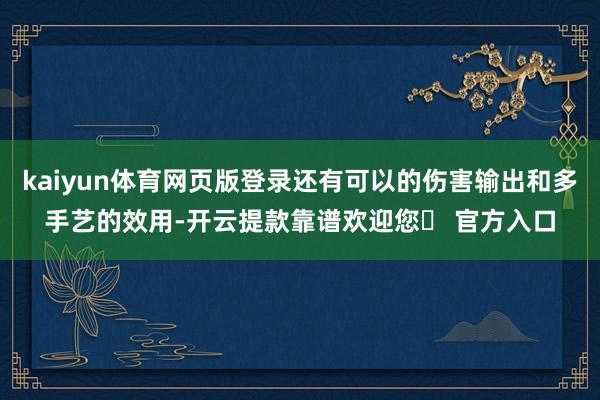 kaiyun体育网页版登录还有可以的伤害输出和多手艺的效用-开云提款靠谱欢迎您✅ 官方入口