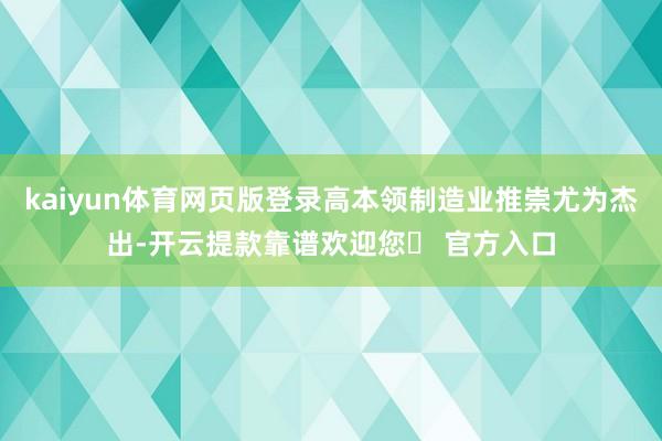 kaiyun体育网页版登录高本领制造业推崇尤为杰出-开云提款靠谱欢迎您✅ 官方入口
