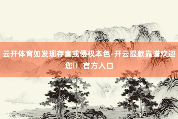 云开体育如发现存害或侵权本色-开云提款靠谱欢迎您✅ 官方入口