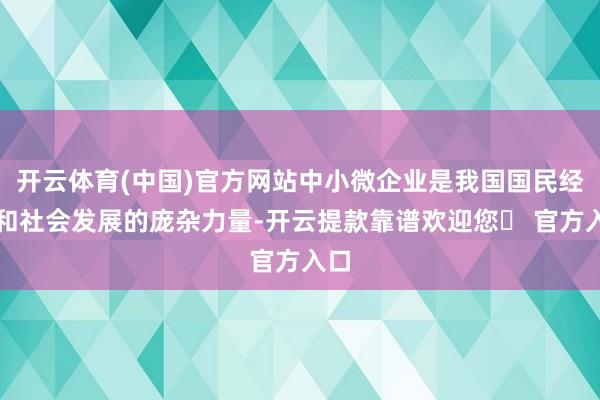 开云体育(中国)官方网站中小微企业是我国国民经济和社会发展的庞杂力量-开云提款靠谱欢迎您✅ 官方入口