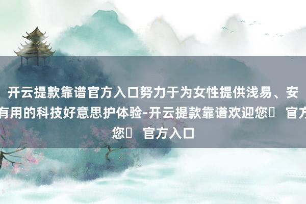 开云提款靠谱官方入口努力于为女性提供浅易、安全、有用的科技好意思护体验-开云提款靠谱欢迎您✅ 官方入口