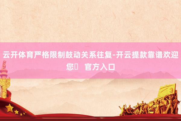 云开体育严格限制鼓动关系往复-开云提款靠谱欢迎您✅ 官方入口