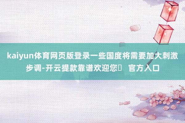 kaiyun体育网页版登录一些国度将需要加大刺激步调-开云提款靠谱欢迎您✅ 官方入口
