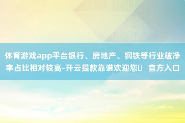 体育游戏app平台银行、房地产、钢铁等行业破净率占比相对较高-开云提款靠谱欢迎您✅ 官方入口