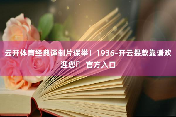 云开体育经典译制片保举！1936-开云提款靠谱欢迎您✅ 官方入口