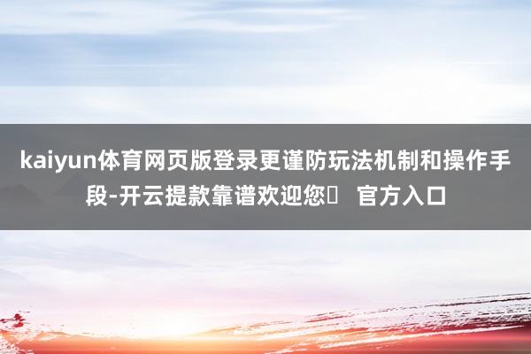 kaiyun体育网页版登录更谨防玩法机制和操作手段-开云提款靠谱欢迎您✅ 官方入口