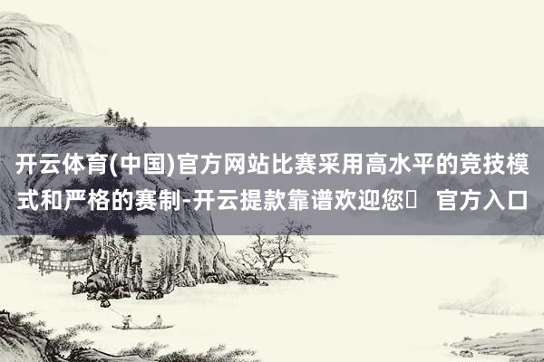 开云体育(中国)官方网站比赛采用高水平的竞技模式和严格的赛制-开云提款靠谱欢迎您✅ 官方入口