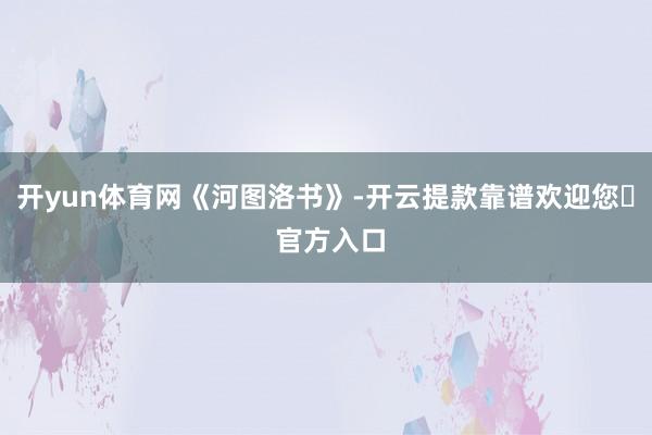 开yun体育网《河图洛书》-开云提款靠谱欢迎您✅ 官方入口