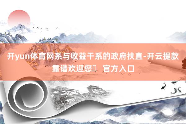 开yun体育网系与收益干系的政府扶直-开云提款靠谱欢迎您✅ 官方入口