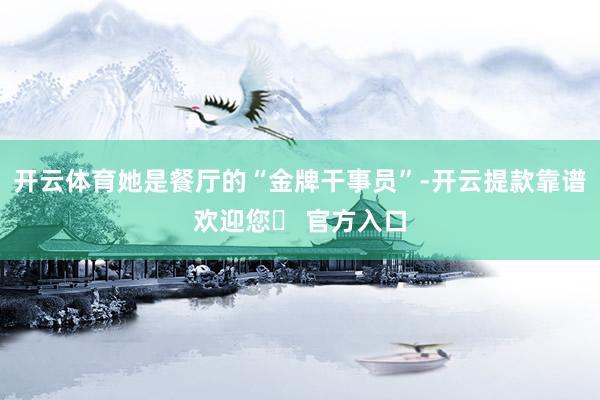 开云体育她是餐厅的“金牌干事员”-开云提款靠谱欢迎您✅ 官方入口