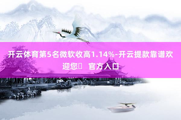 开云体育　　第5名微软收高1.14%-开云提款靠谱欢迎您✅ 官方入口