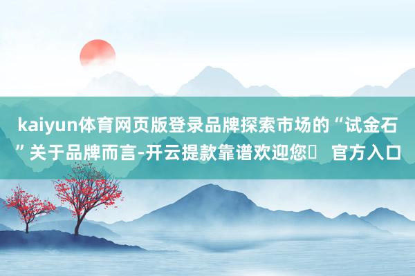 kaiyun体育网页版登录　　品牌探索市场的“试金石”　　关于品牌而言-开云提款靠谱欢迎您✅ 官方入口