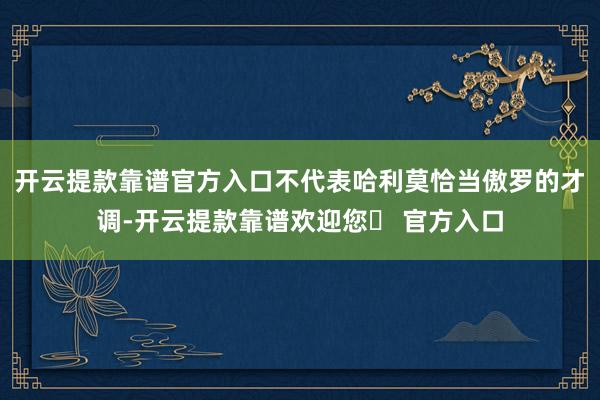 开云提款靠谱官方入口不代表哈利莫恰当傲罗的才调-开云提款靠谱欢迎您✅ 官方入口