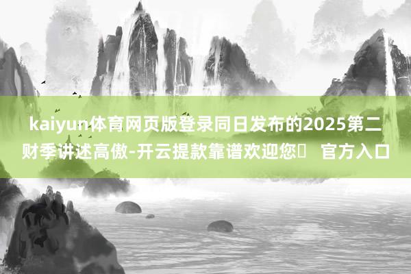 kaiyun体育网页版登录同日发布的2025第二财季讲述高傲-开云提款靠谱欢迎您✅ 官方入口