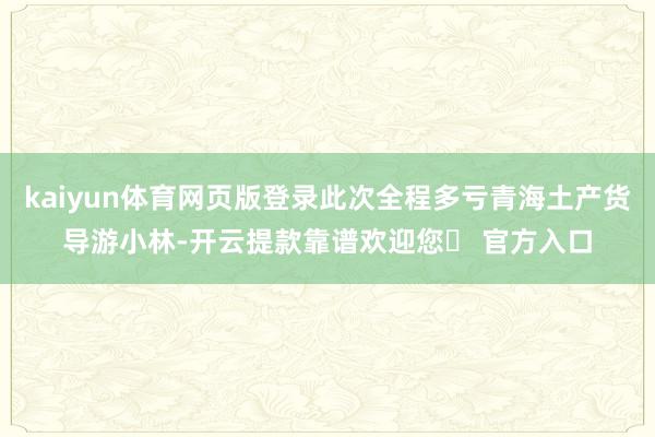 kaiyun体育网页版登录此次全程多亏青海土产货导游小林-开云提款靠谱欢迎您✅ 官方入口