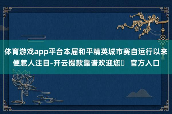 体育游戏app平台本届和平精英城市赛自运行以来便惹人注目-开云提款靠谱欢迎您✅ 官方入口