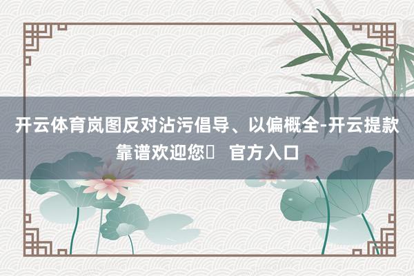 开云体育岚图反对沾污倡导、以偏概全-开云提款靠谱欢迎您✅ 官方入口