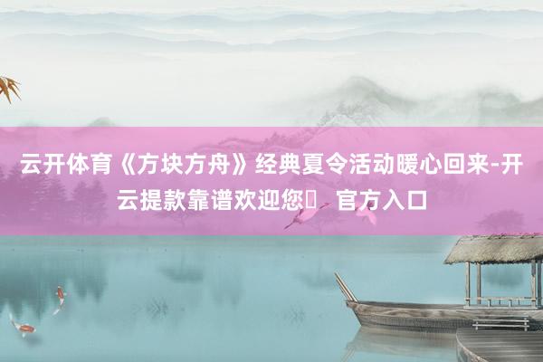 云开体育《方块方舟》经典夏令活动暖心回来-开云提款靠谱欢迎您✅ 官方入口