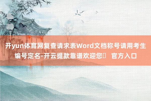 开yun体育网复查请求表Word文档称号请用考生编号定名-开云提款靠谱欢迎您✅ 官方入口