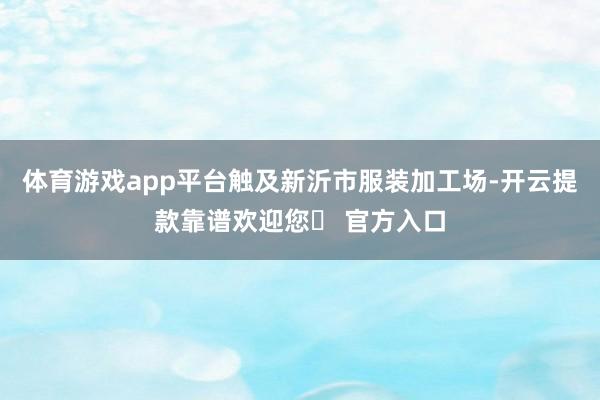 体育游戏app平台触及新沂市服装加工场-开云提款靠谱欢迎您✅ 官方入口