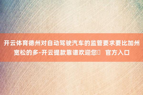 开云体育德州对自动驾驶汽车的监管要求要比加州宽松的多-开云提款靠谱欢迎您✅ 官方入口