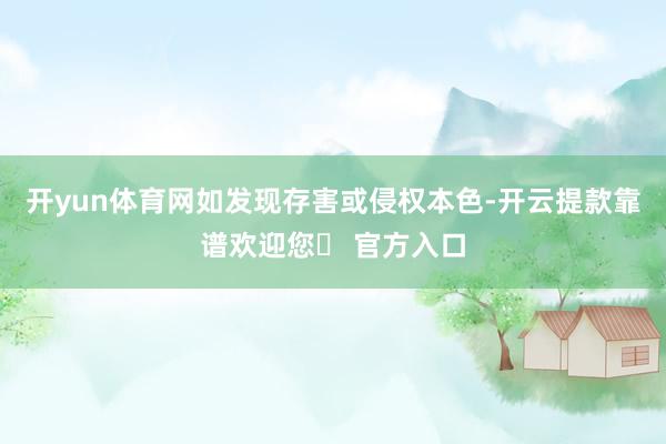 开yun体育网如发现存害或侵权本色-开云提款靠谱欢迎您✅ 官方入口