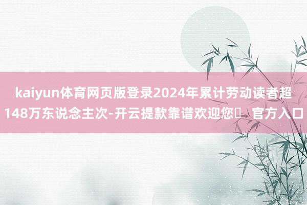 kaiyun体育网页版登录2024年累计劳动读者超148万东说念主次-开云提款靠谱欢迎您✅ 官方入口