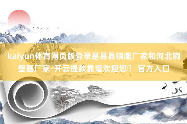 kaiyun体育网页版登录是易县铜雕厂家和河北铜壁画厂家-开云提款靠谱欢迎您✅ 官方入口
