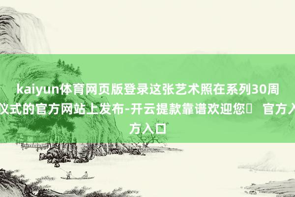 kaiyun体育网页版登录这张艺术照在系列30周年仪式的官方网站上发布-开云提款靠谱欢迎您✅ 官方入口