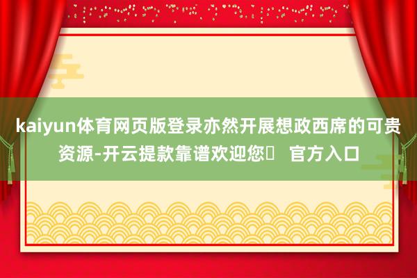 kaiyun体育网页版登录亦然开展想政西席的可贵资源-开云提款靠谱欢迎您✅ 官方入口