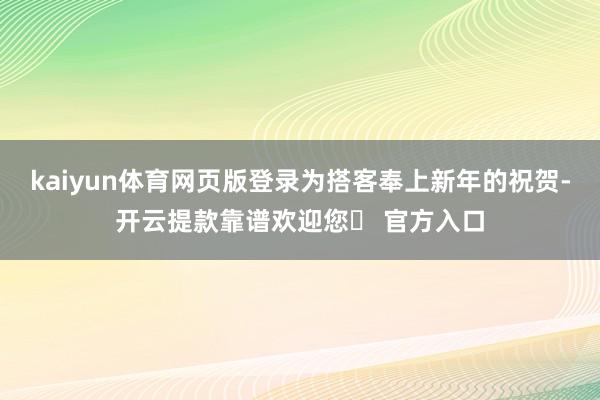 kaiyun体育网页版登录为搭客奉上新年的祝贺-开云提款靠谱欢迎您✅ 官方入口