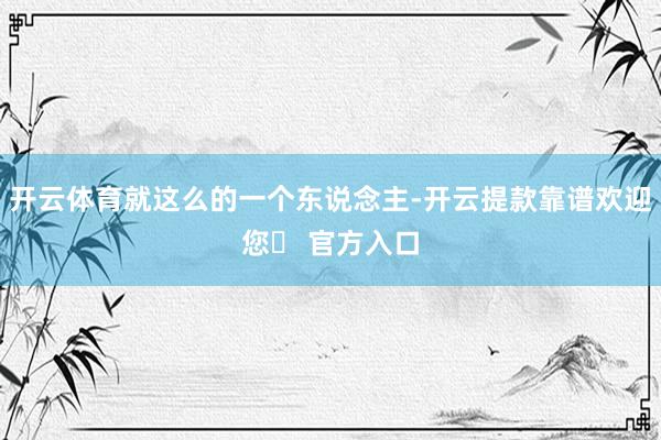 开云体育就这么的一个东说念主-开云提款靠谱欢迎您✅ 官方入口