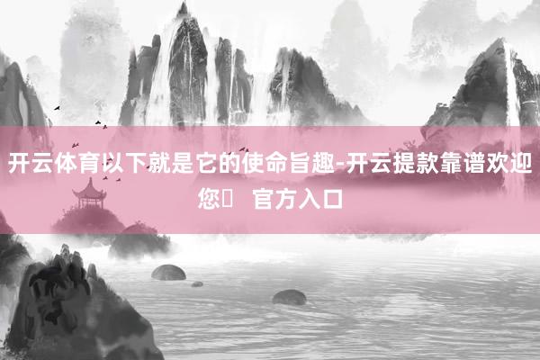 开云体育以下就是它的使命旨趣-开云提款靠谱欢迎您✅ 官方入口