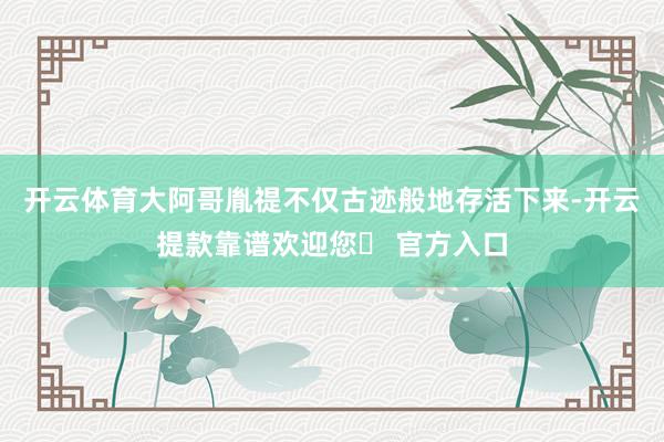 开云体育大阿哥胤禔不仅古迹般地存活下来-开云提款靠谱欢迎您✅ 官方入口