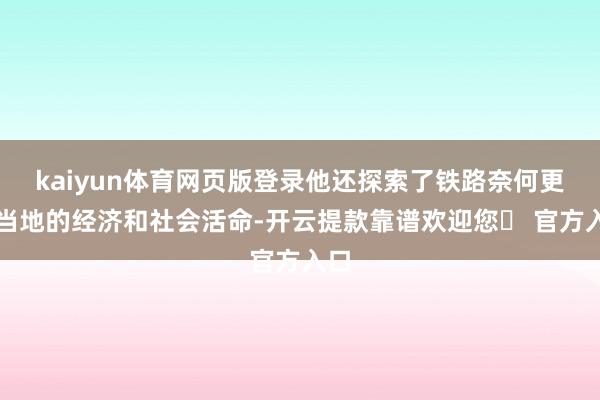 kaiyun体育网页版登录他还探索了铁路奈何更变当地的经济和社会活命-开云提款靠谱欢迎您✅ 官方入口