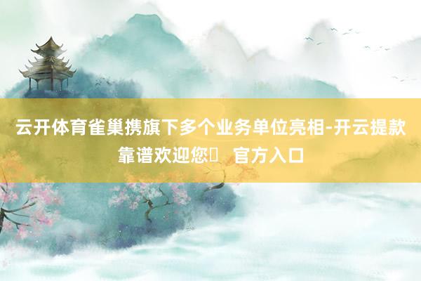 云开体育雀巢携旗下多个业务单位亮相-开云提款靠谱欢迎您✅ 官方入口