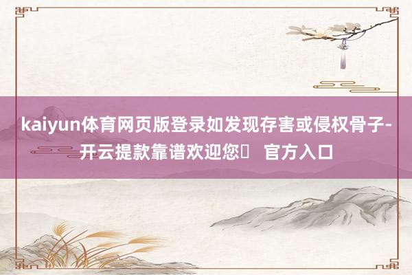 kaiyun体育网页版登录如发现存害或侵权骨子-开云提款靠谱欢迎您✅ 官方入口