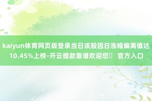 kaiyun体育网页版登录当日该股因日涨幅偏离值达10.45%上榜-开云提款靠谱欢迎您✅ 官方入口