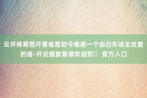 云开体育西开普省是如今唯逐一个由白东谈主处置的省-开云提款靠谱欢迎您✅ 官方入口