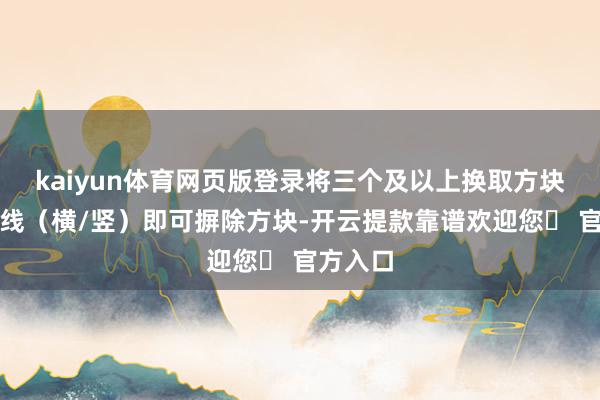 kaiyun体育网页版登录将三个及以上换取方块连成一线(横/竖)即可摒除方块-开云提款靠谱欢迎您✅ 官方入口