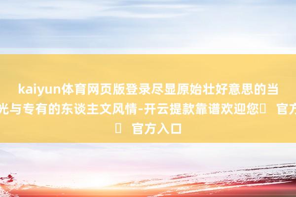 kaiyun体育网页版登录尽显原始壮好意思的当然风光与专有的东谈主文风情-开云提款靠谱欢迎您✅ 官方入口