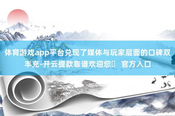 体育游戏app平台兑现了媒体与玩家层面的口碑双丰充-开云提款靠谱欢迎您✅ 官方入口