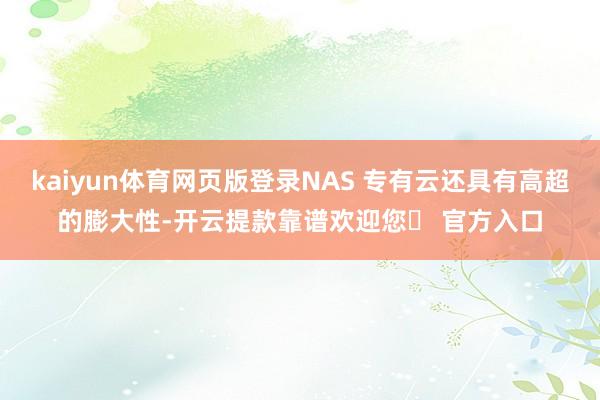 kaiyun体育网页版登录NAS 专有云还具有高超的膨大性-开云提款靠谱欢迎您✅ 官方入口