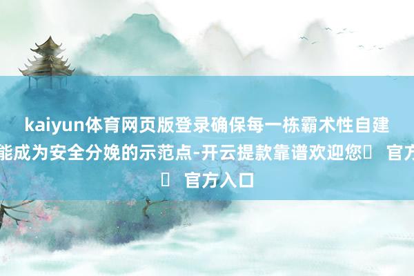 kaiyun体育网页版登录确保每一栋霸术性自建房皆能成为安全分娩的示范点-开云提款靠谱欢迎您✅ 官方入口