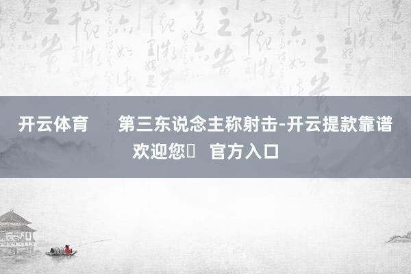 开云体育      第三东说念主称射击-开云提款靠谱欢迎您✅ 官方入口